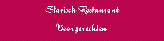 Tekstvak: Slavisch RestaurantVoorgerechten